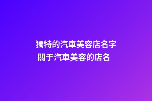 獨特的汽車美容店名字 關于汽車美容的店名-第1張-店鋪起名-玄機派